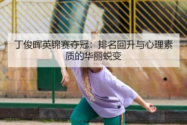 丁俊晖英锦赛夺冠：排名回升与心理素质的华丽蜕变