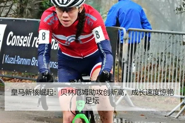 皇马新核崛起：贝林厄姆助攻创新高，成长速度惊艳足坛
