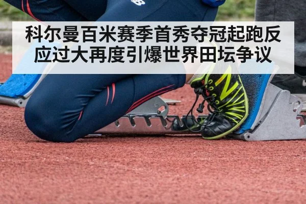 科尔曼百米赛季首秀夺冠起跑反应过大再度引爆世界田坛争议