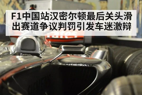 F1中国站汉密尔顿最后关头滑出赛道争议判罚引发车迷激辩